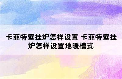 卡菲特壁挂炉怎样设置 卡菲特壁挂炉怎样设置地暖模式